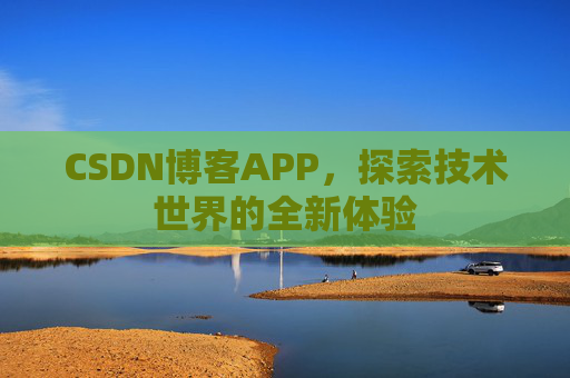 CSDN博客APP，探索技术世界的全新体验